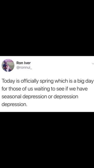 Me on the first day of spring trying to figure out if my mood is seasonal or just regular depression.
