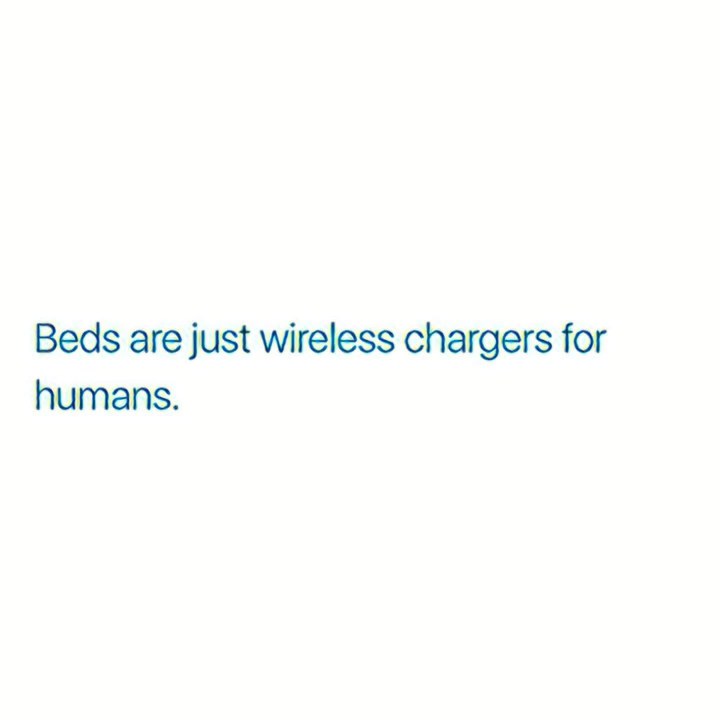 This is so true, beds are basically wireless chargers for us humans