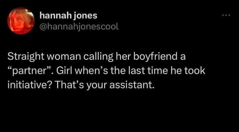 Someone's calling their boyfriend a 'partner' and the joke is that he's actually just an assistant because he never takes initiative lol