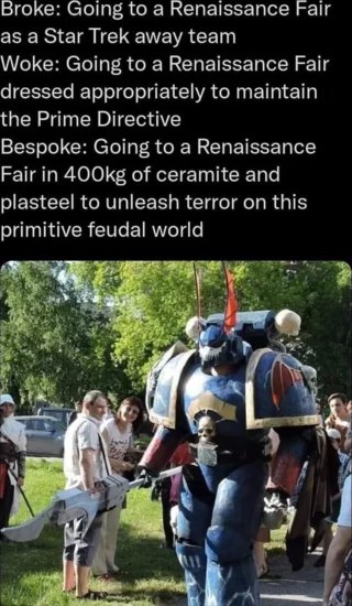 When you go to the Renaissance Fair dressed as a Warhammer 40k space marine instead of a Star Trek away team