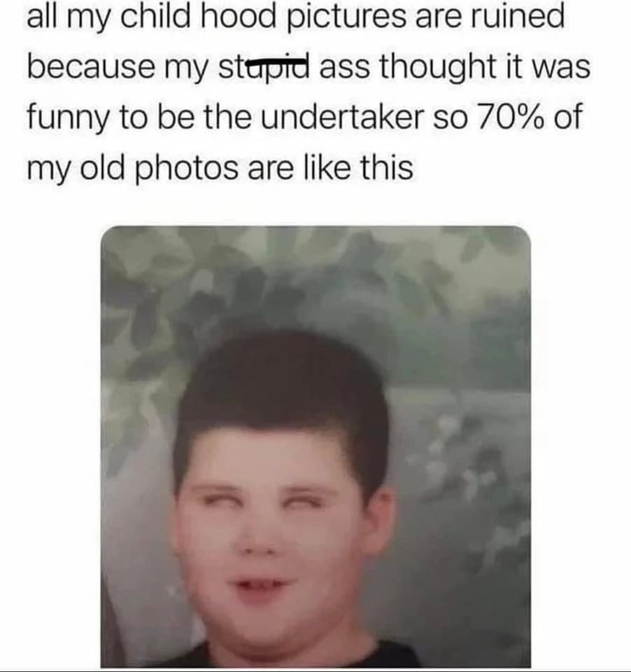 My childhood photos are basically ruined because I inexplicably thought dressing like the Undertaker was peak comedy.