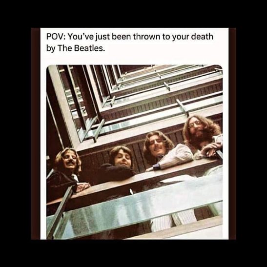 POV: You've just been thrown to your death by The Beatles.