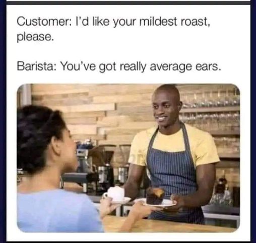 When you ask for the mildest roast but the barista gives you a personal insult instead