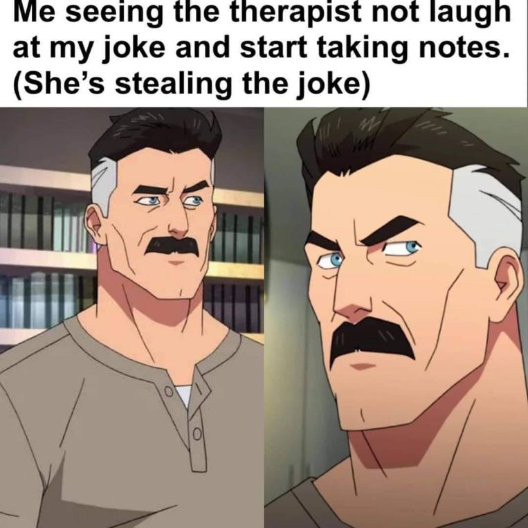 When your therapist writes down your joke instead of laughing, and you realize they're stealing it.