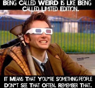 Being called weird means you're limited edition, not that you're bad.