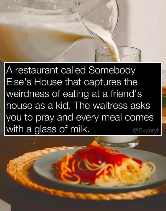 Imagine a restaurant named 'Somebody Else's House' where they make you pray and serve milk with every meal. That's just weird, right?