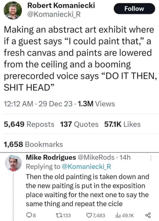 Imagine going to an art exhibit & saying "I could paint that" just for them to drop canvasses and yell at you
