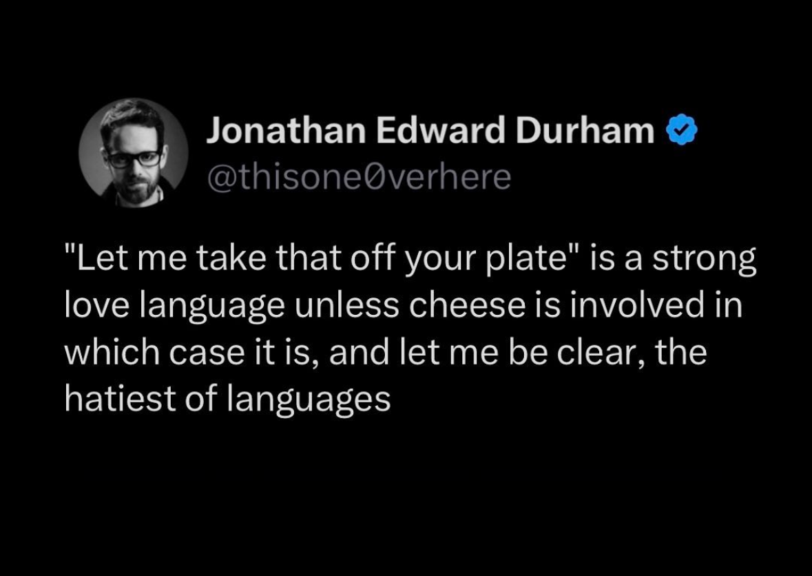 Me saying I'll help you eat but it's actually a declaration of war if cheese is involved