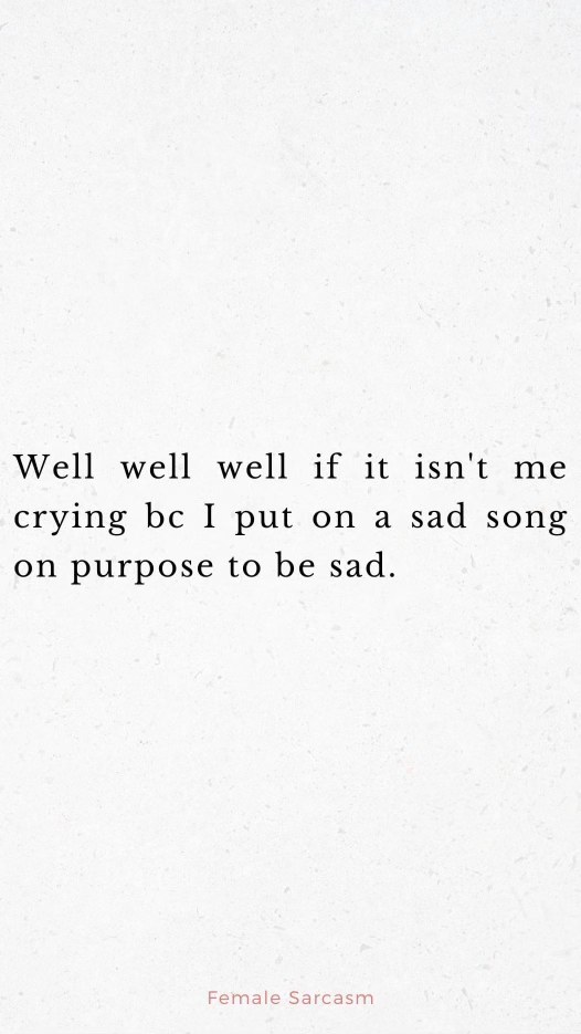 me intentionally listening to sad songs so I have an excuse to cry