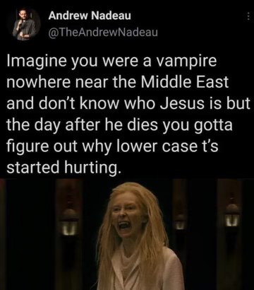 Imagine being a vampire who's totally unaware of Jesus and then suddenly t's start hurting after he dies lol