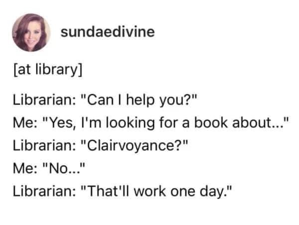 When the librarian misunderstands your request but you gotta roll with it